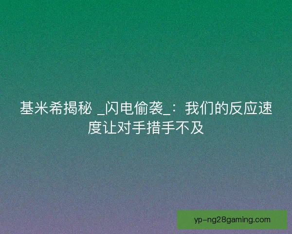 基米希揭秘 _闪电偷袭_：我们的反应速度让对手措手不及