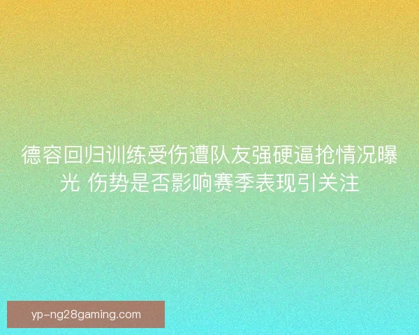 德容回归训练受伤遭队友强硬逼抢情况曝光 伤势是否影响赛季表现引关注
